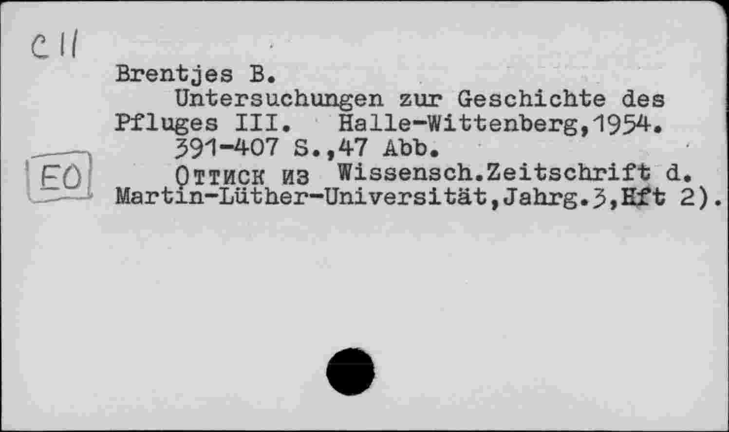 ﻿Brentjes В.
Untersuchungen zur Geschichte des Pfluges III. Halle-Wittenberg,1954»
591-407 S.,47 Abb.
QlTHCK из Wissensch.Zeitschrift d.
Martin-Lüther-Universіtät,Jahrg.5,Kft 2).